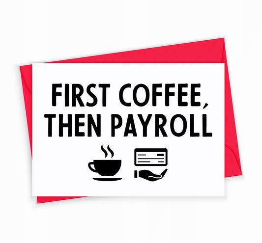 Payroll Greeting Card - First Coffee, Then Payroll, by The Office Art Guy