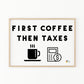 Tax Art Print - First Coffee, Then Taxes