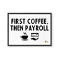 Payroll Wall Art First Coffee Then Payroll